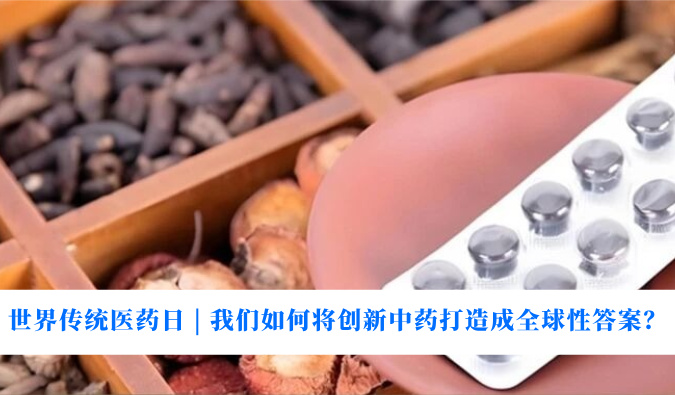 天下古板医药日 | 我们怎样将立异中药打造玉成球性谜底？